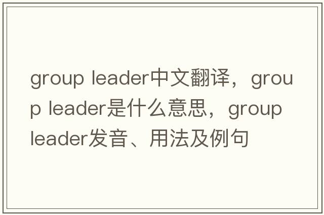 group leader中文翻譯，group leader是什么意思，group leader發(fā)音、用法及例句
