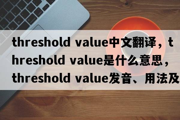 threshold value中文翻譯，threshold value是什么意思，threshold value發(fā)音、用法及例句