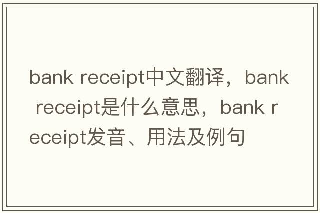 bank receipt中文翻譯，bank receipt是什么意思，bank receipt發(fā)音、用法及例句