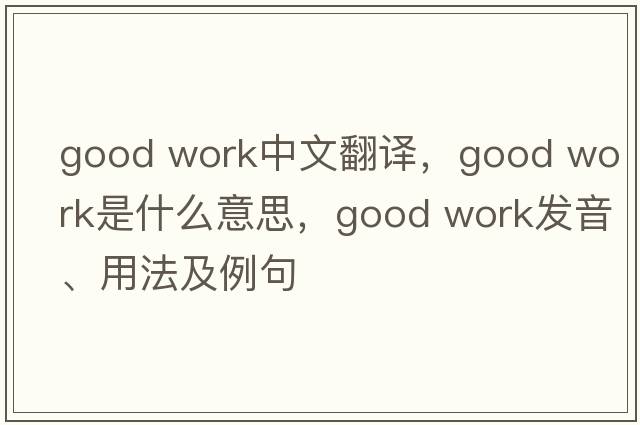 good work中文翻譯，good work是什么意思，good work發(fā)音、用法及例句