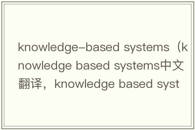 knowledge-based systems（knowledge based systems中文翻譯，knowledge based systems是什么意思，knowledge based sys