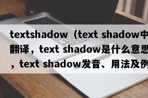 textshadow（text shadow中文翻譯，text shadow是什么意思，text shadow發(fā)音、用法及例句）