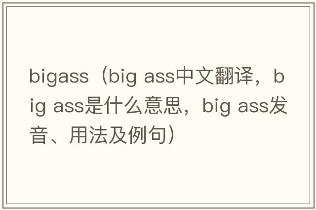 bigass（big ass中文翻譯，big ass是什么意思，big ass發(fā)音、用法及例句）