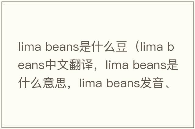 lima beans是什么豆（lima beans中文翻譯，lima beans是什么意思，lima beans發(fā)音、用法及例句）