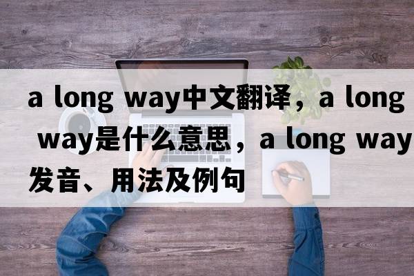 a long way中文翻譯，a long way是什么意思，a long way發(fā)音、用法及例句