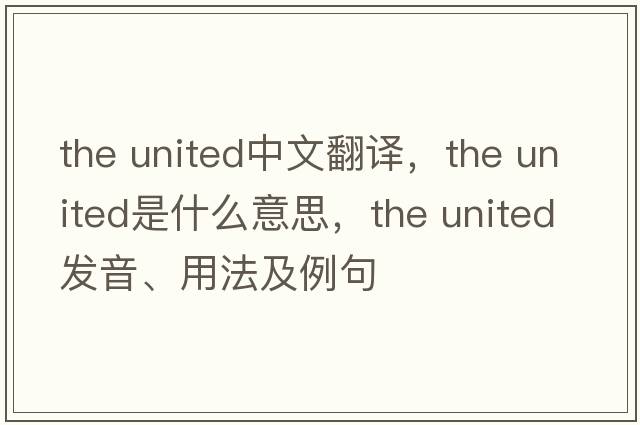 the united中文翻譯，the united是什么意思，the united發(fā)音、用法及例句