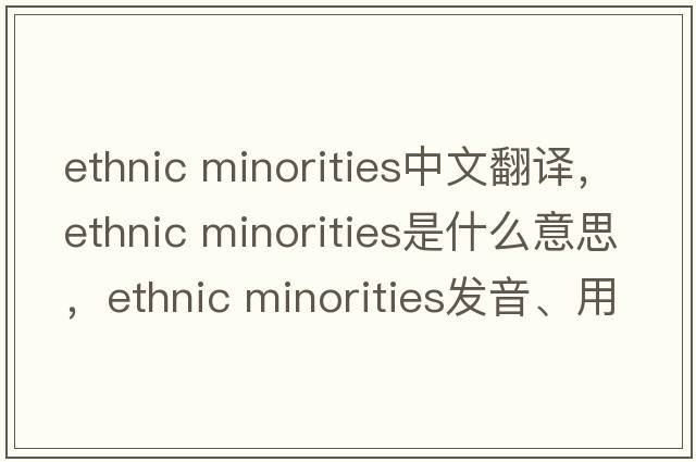 ethnic minorities中文翻譯，ethnic minorities是什么意思，ethnic minorities發(fā)音、用法及例句