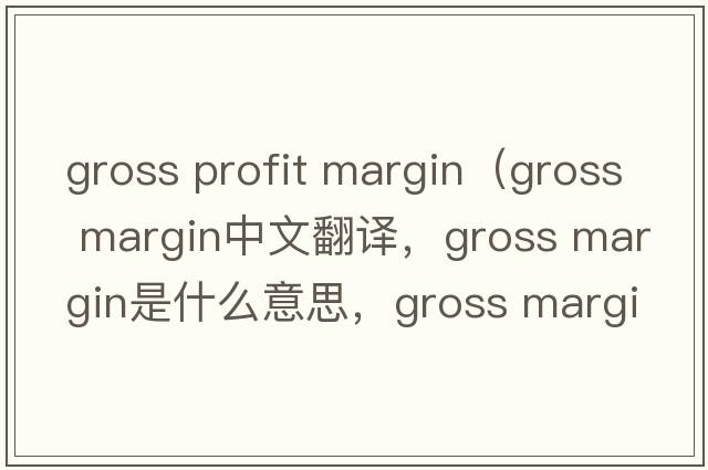 gross profit margin（gross margin中文翻譯，gross margin是什么意思，gross margin發(fā)音、用法及例句）