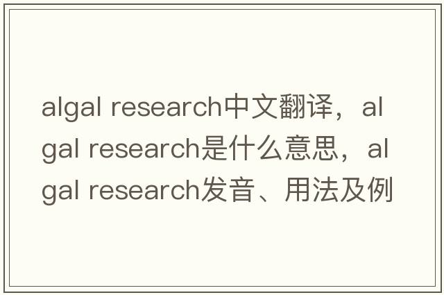 algal research中文翻譯，algal research是什么意思，algal research發(fā)音、用法及例句