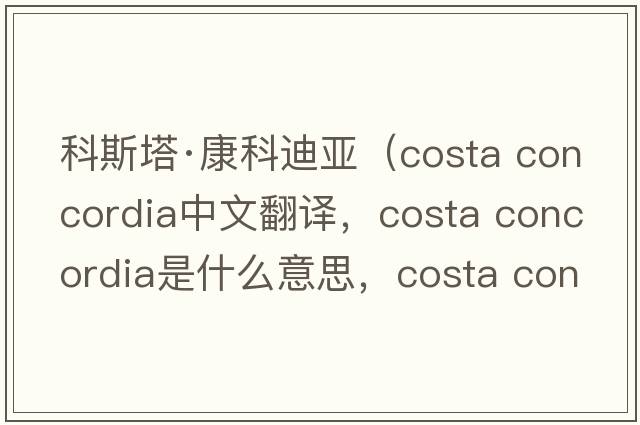科斯塔·康科迪亞（costa concordia中文翻譯，costa concordia是什么意思，costa concordia發(fā)音、用法及例句）