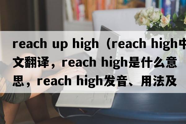 reach up high（reach high中文翻譯，reach high是什么意思，reach high發(fā)音、用法及例句）