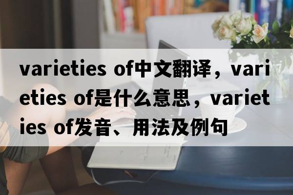 varieties of中文翻譯，varieties of是什么意思，varieties of發(fā)音、用法及例句