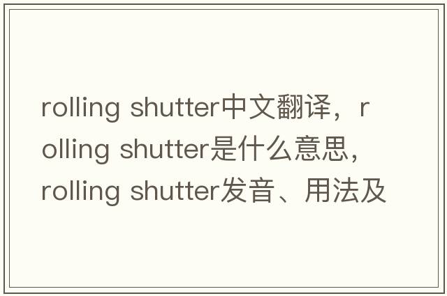rolling shutter中文翻譯，rolling shutter是什么意思，rolling shutter發(fā)音、用法及例句