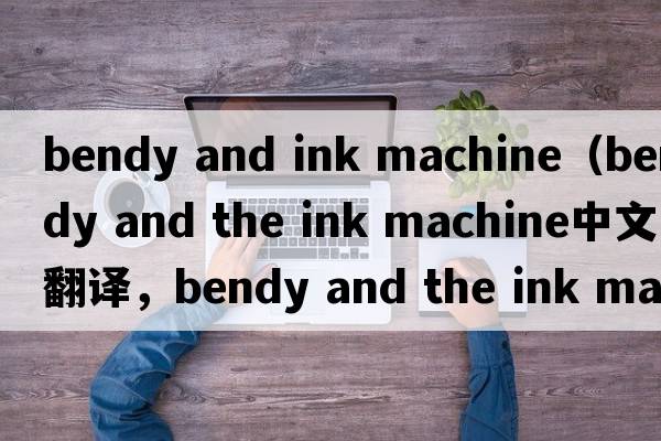 bendy and ink machine（bendy and the ink machine中文翻譯，bendy and the ink machine是什么意思，bendy and the ink