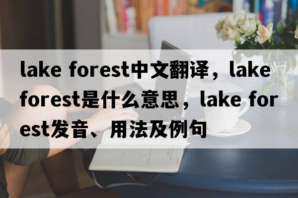 lake forest中文翻譯，lake forest是什么意思，lake forest發(fā)音、用法及例句