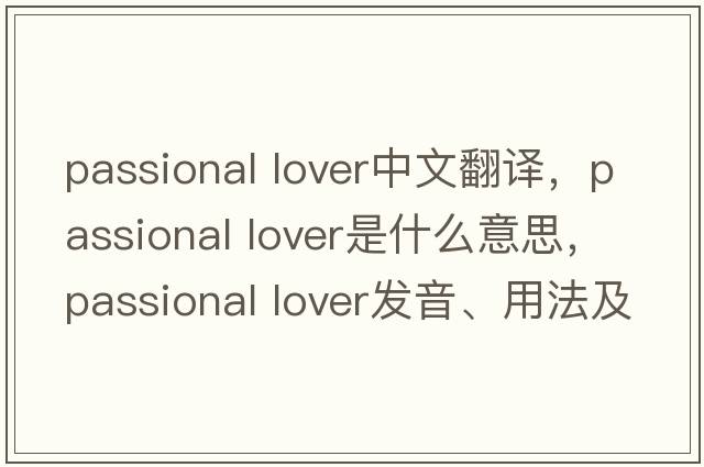 passional lover中文翻譯，passional lover是什么意思，passional lover發(fā)音、用法及例句