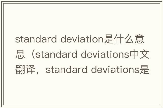 standard deviation是什么意思（standard deviations中文翻譯，standard deviations是什么意思，standard deviations發(fā)音、用法及例句