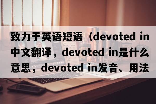 致力于英語(yǔ)短語(yǔ)（devoted in中文翻譯，devoted in是什么意思，devoted in發(fā)音、用法及例句）