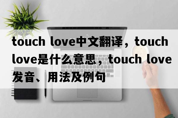 touch love中文翻譯，touch love是什么意思，touch love發(fā)音、用法及例句