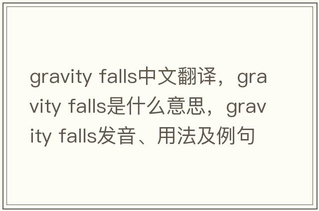gravity falls中文翻譯，gravity falls是什么意思，gravity falls發(fā)音、用法及例句