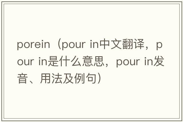 porein（pour in中文翻譯，pour in是什么意思，pour in發(fā)音、用法及例句）