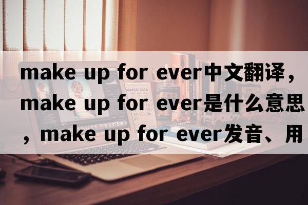 make up for ever中文翻譯，make up for ever是什么意思，make up for ever發(fā)音、用法及例句