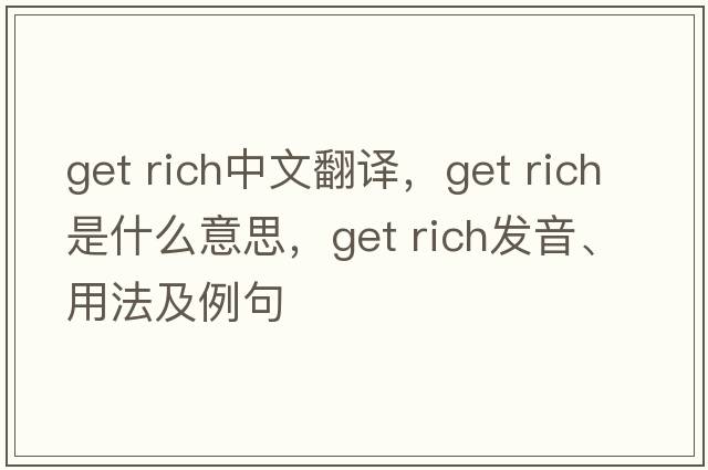 get rich中文翻譯，get rich是什么意思，get rich發(fā)音、用法及例句