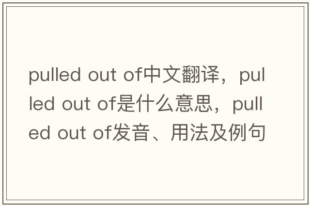 pulled out of中文翻譯，pulled out of是什么意思，pulled out of發(fā)音、用法及例句