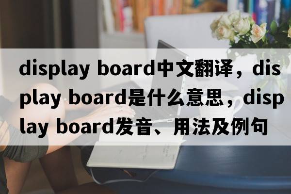 display board中文翻譯，display board是什么意思，display board發(fā)音、用法及例句