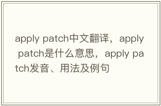 apply patch中文翻譯，apply patch是什么意思，apply patch發(fā)音、用法及例句