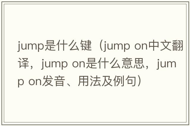 jump是什么鍵（jump on中文翻譯，jump on是什么意思，jump on發(fā)音、用法及例句）