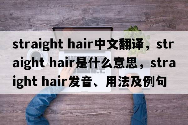straight hair中文翻譯，straight hair是什么意思，straight hair發(fā)音、用法及例句