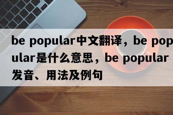 be popular中文翻譯，be popular是什么意思，be popular發(fā)音、用法及例句