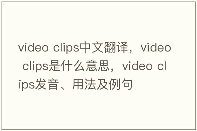 video clips中文翻譯，video clips是什么意思，video clips發(fā)音、用法及例句