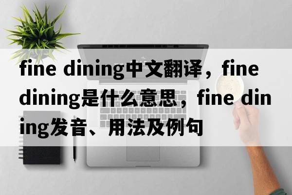 fine dining中文翻譯，fine dining是什么意思，fine dining發(fā)音、用法及例句