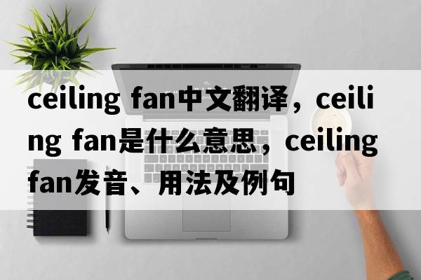 ceiling fan中文翻譯，ceiling fan是什么意思，ceiling fan發(fā)音、用法及例句