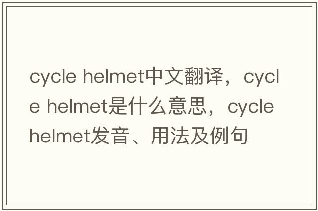 cycle helmet中文翻譯，cycle helmet是什么意思，cycle helmet發(fā)音、用法及例句