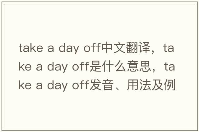 take a day off中文翻譯，take a day off是什么意思，take a day off發(fā)音、用法及例句