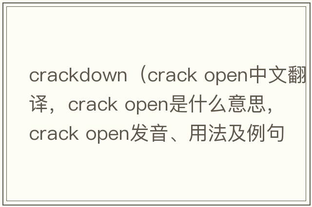 crackdown（crack open中文翻譯，crack open是什么意思，crack open發(fā)音、用法及例句）