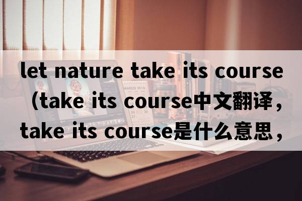 let nature take its course（take its course中文翻譯，take its course是什么意思，take its course發(fā)音、用法及例句）