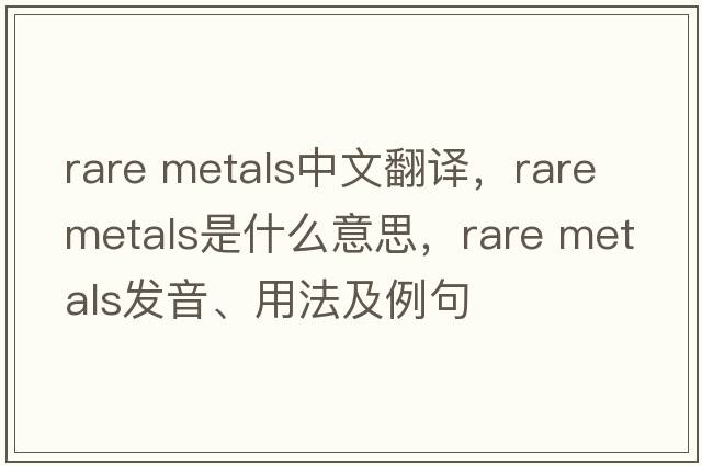 rare metals中文翻譯，rare metals是什么意思，rare metals發(fā)音、用法及例句