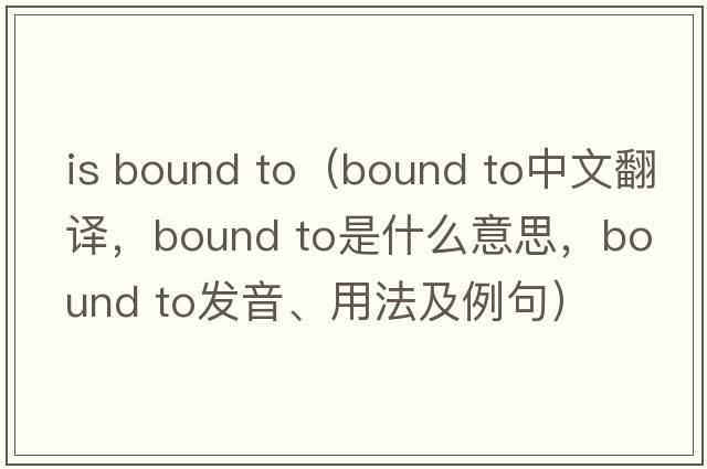 is bound to（bound to中文翻譯，bound to是什么意思，bound to發(fā)音、用法及例句）