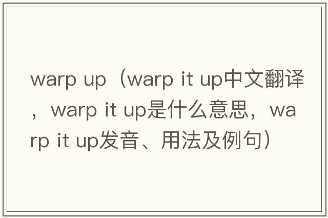 warp up（warp it up中文翻譯，warp it up是什么意思，warp it up發(fā)音、用法及例句）