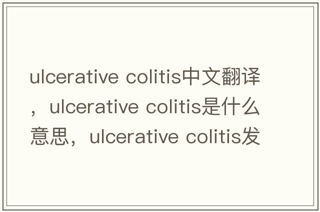 ulcerative colitis中文翻譯，ulcerative colitis是什么意思，ulcerative colitis發(fā)音、用法及例句