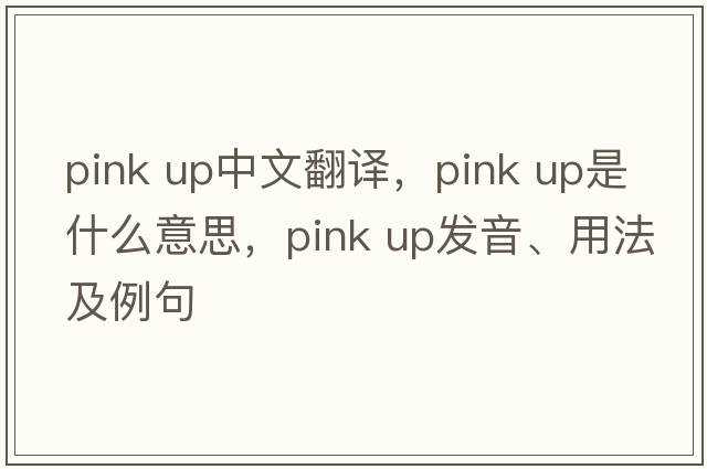 pink up中文翻譯，pink up是什么意思，pink up發(fā)音、用法及例句