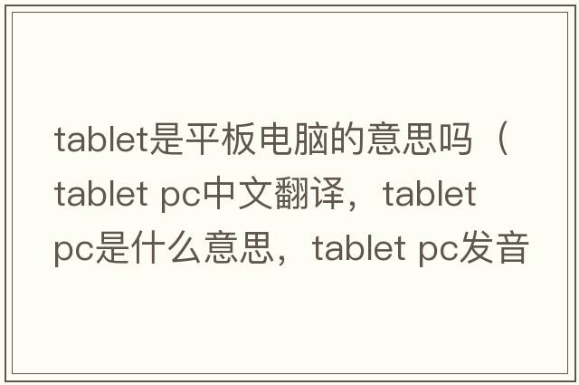 tablet是平板電腦的意思嗎（tablet PC中文翻譯，tablet PC是什么意思，tablet PC發(fā)音、用法及例句）