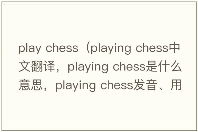 play chess（playing chess中文翻譯，playing chess是什么意思，playing chess發(fā)音、用法及例句）