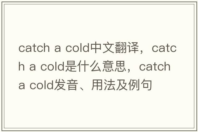 catch a cold中文翻譯，catch a cold是什么意思，catch a cold發(fā)音、用法及例句