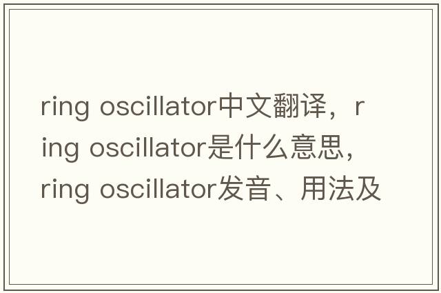ring oscillator中文翻譯，ring oscillator是什么意思，ring oscillator發(fā)音、用法及例句