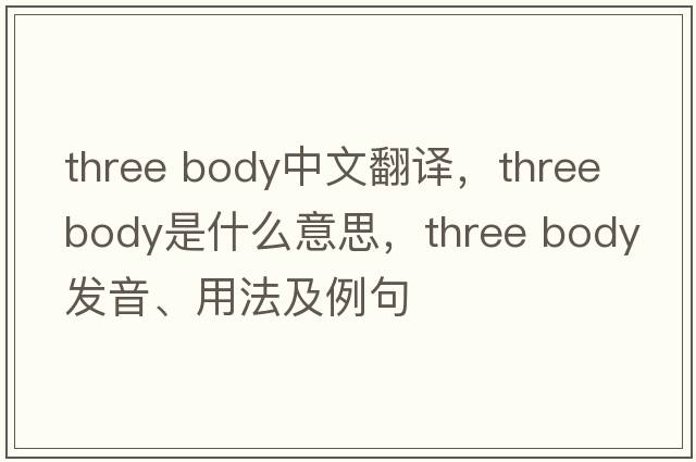 three body中文翻譯，three body是什么意思，three body發(fā)音、用法及例句